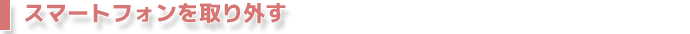 Androidスマートフォンを取り外す