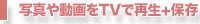 写真や動画をTVで再生＋保存